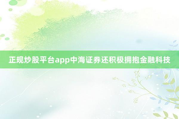 正规炒股平台app中海证券还积极拥抱金融科技