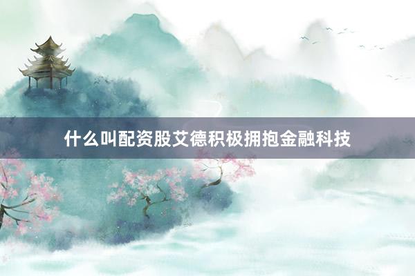 什么叫配资股艾德积极拥抱金融科技