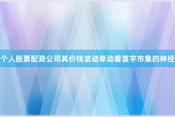 个人股票配资公司其价钱波动牵动着寰宇市集的神经