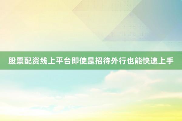股票配资线上平台即使是招待外行也能快速上手