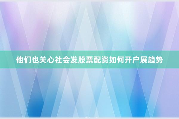 他们也关心社会发股票配资如何开户展趋势