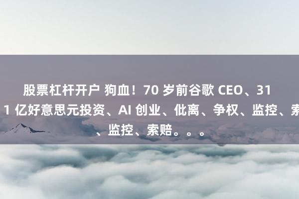 股票杠杆开户 狗血！70 岁前谷歌 CEO、31 岁女友：1 亿好意思元投资、AI 创业、仳离、争权、监控、索赔。。。