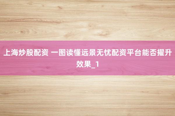 上海炒股配资 一图读懂远景无忧配资平台能否擢升效果_1