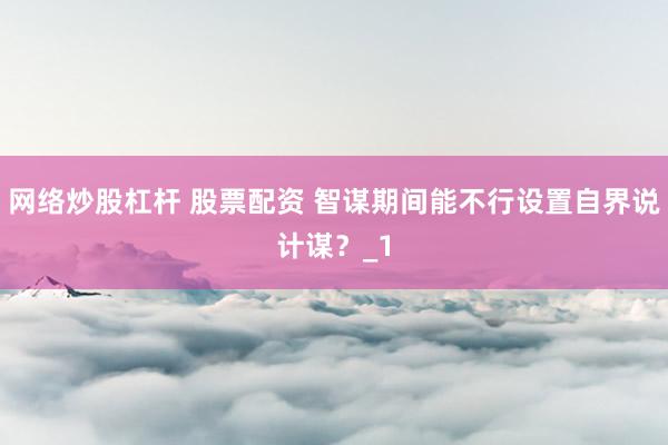 网络炒股杠杆 股票配资 智谋期间能不行设置自界说计谋？_1