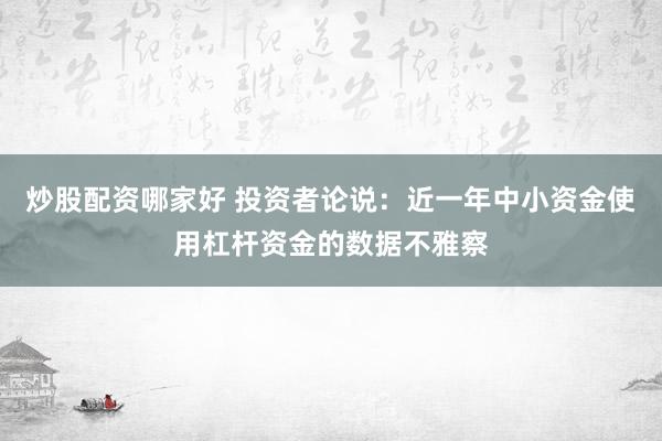炒股配资哪家好 投资者论说：近一年中小资金使用杠杆资金的数据不雅察